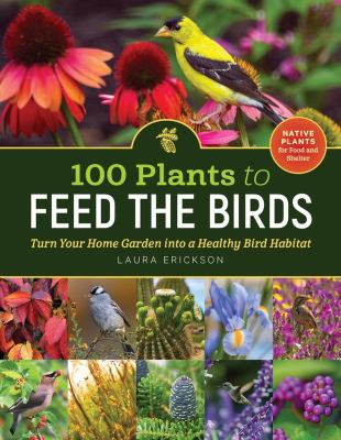 100 plants to feed the birds : turn your home garden into a healthy bird habitat Book cover